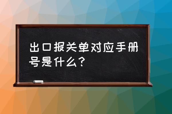 根据海关编码怎么查询报关品名 出口报关单对应手册号是什么？