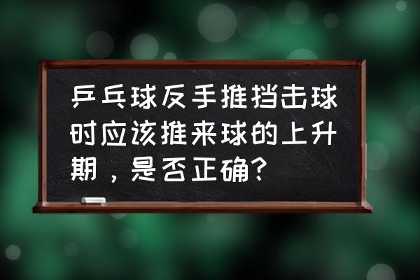 羽毛球反手平推 乒乓球反手推挡击球时应该推来球的上升期，是否正确？