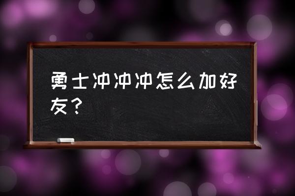 勇士冲冲冲游戏教学 勇士冲冲冲怎么加好友？