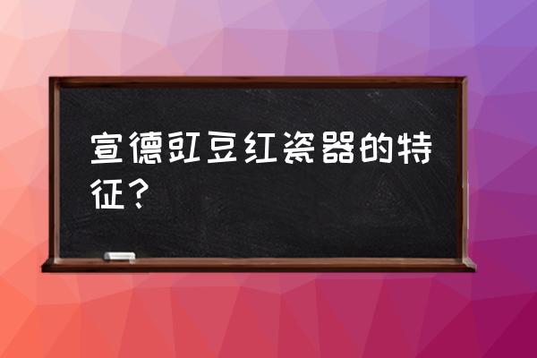 大明宣德年制青花瓷器鉴定特征 宣德豇豆红瓷器的特征？