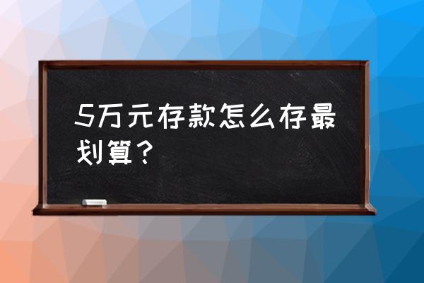 存款保险怎么存最划算 5万元存款怎么存最划算？