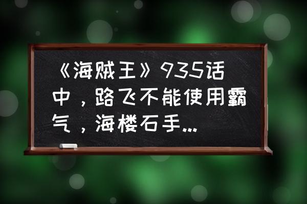 路飞误吞海楼石觉醒恶魔之力 《海贼王》935话中，路飞不能使用霸气，海楼石手铐难道还克制霸气么？