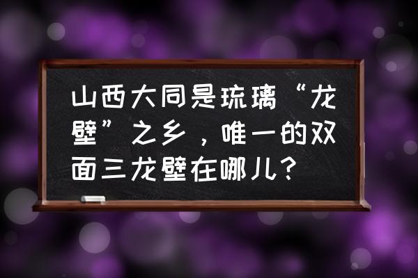 民国台灯琉璃 山西大同是琉璃“龙壁”之乡，唯一的双面三龙壁在哪儿？