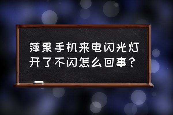 苹果手机打开闪光灯为啥没反应 萍果手机来电闪光灯开了不闪怎么回事？