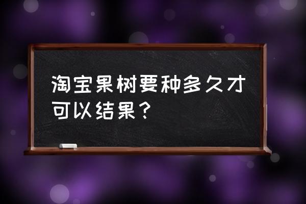 动森的果树几天能长成熟 淘宝果树要种多久才可以结果？