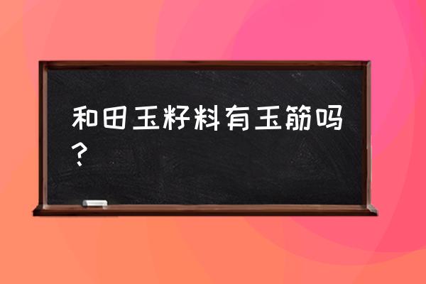 和田玉内部有网状条纹是怎么回事 和田玉籽料有玉筋吗？