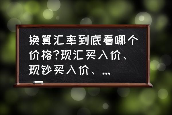 汇率换算的计算方法 换算汇率到底看哪个价格?现汇买入价、现钞买入价、卖出价、基准价？