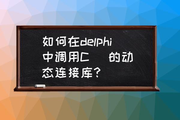 delphi动态连接数据库 如何在delphi中调用C   的动态连接库？