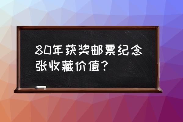 邮票收藏和钱币收藏 80年获奖邮票纪念张收藏价值？