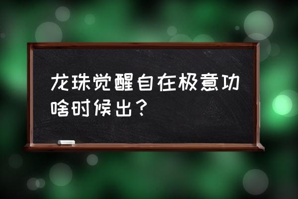 龙珠超天赋点怎么点好 龙珠觉醒自在极意功啥时候出？