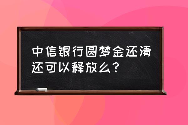 中信证券打新债入口 中信银行圆梦金还清还可以释放么？