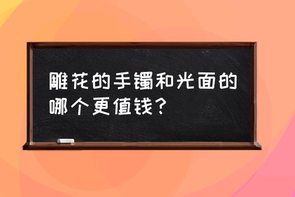 南红原石为什么不能直接切开 雕花的手镯和光面的哪个更值钱？