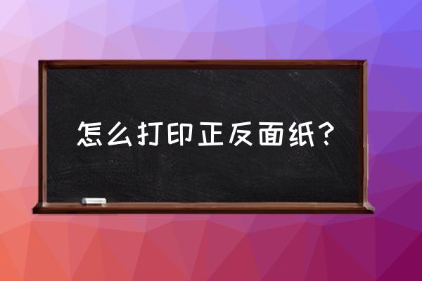 手动打印正反面纸怎么翻面放 怎么打印正反面纸？