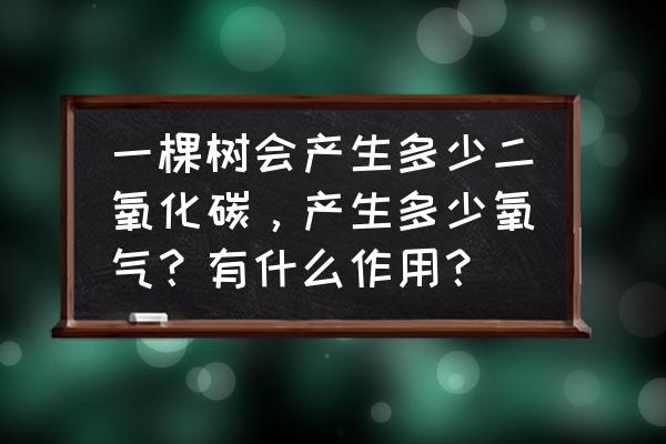 树的用处有哪些 一棵树会产生多少二氧化碳，产生多少氧气？有什么作用？