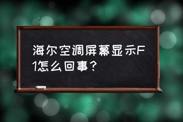 空调显示f1过段时间自己好了 海尔空调屏幕显示F1怎么回事？