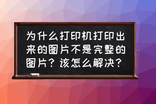 为什么插入的图片不能显示全部 为什么打印机打印出来的图片不是完整的图片？该怎么解决？