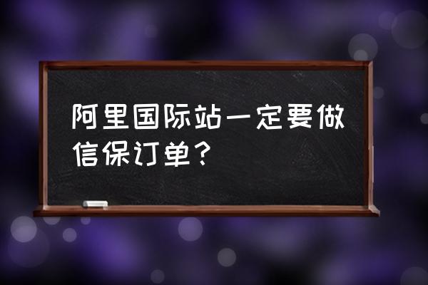 国际站新店打造爆款操作流程 阿里国际站一定要做信保订单？