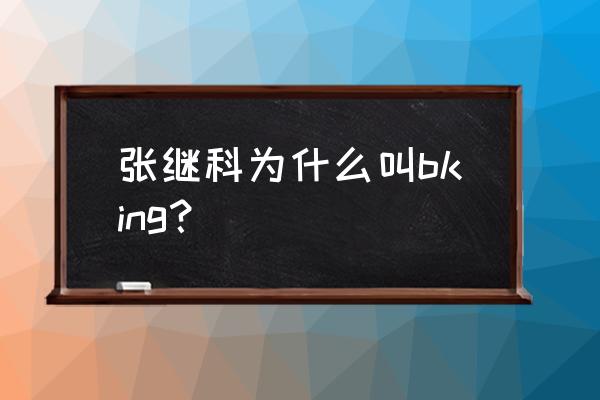 张继科目前状况怎样 张继科为什么叫bking？