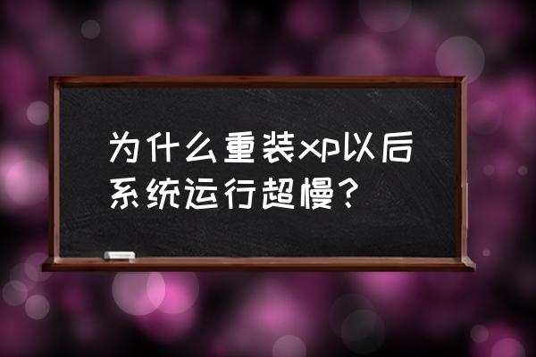 xp系统电脑开机与运行慢怎么设置 为什么重装xp以后系统运行超慢？