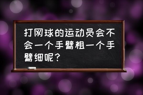 网球单手反拍训练方法 打网球的运动员会不会一个手臂粗一个手臂细呢？