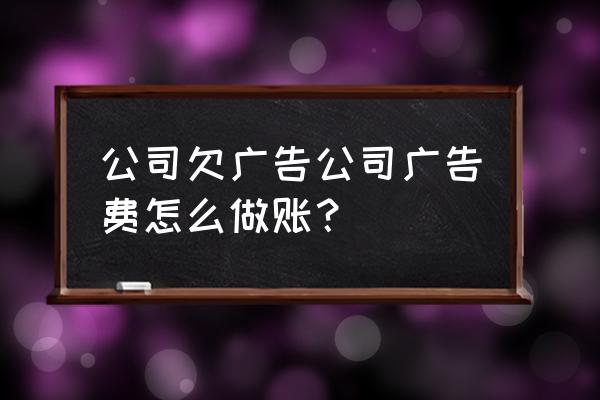 广告公司做账应注意哪些 公司欠广告公司广告费怎么做账？