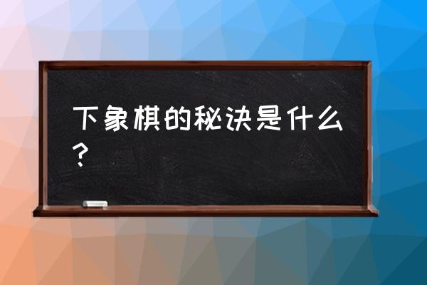 象棋的技巧和秘诀 下象棋的秘诀是什么？