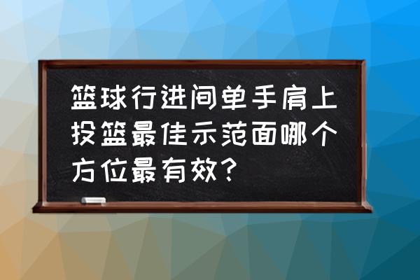 篮球原地单手肩上投篮动作要领 篮球行进间单手肩上投篮最佳示范面哪个方位最有效？