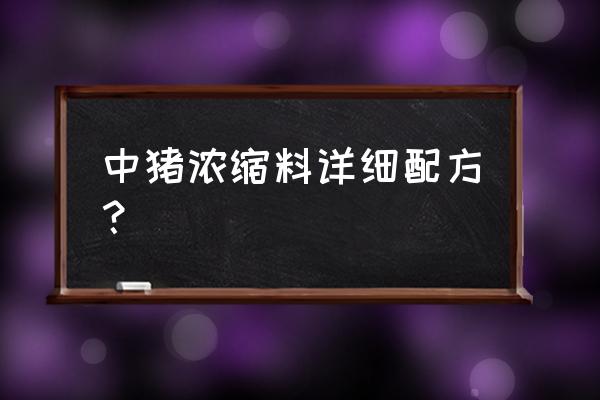 玉米蛋白粉是做什么的副产品 中猪浓缩料详细配方？