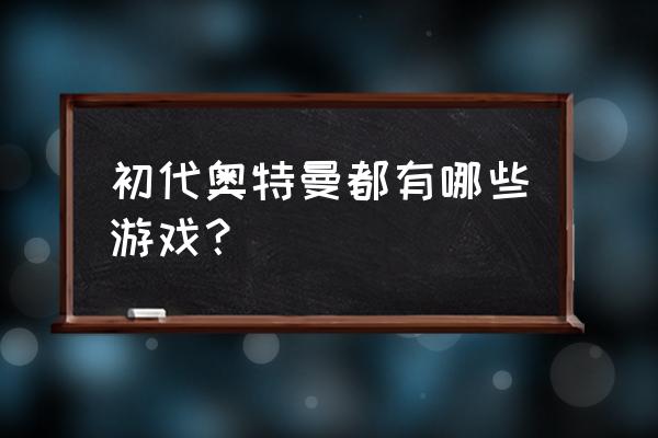 奥特曼编年史全人物解锁方法 初代奥特曼都有哪些游戏？