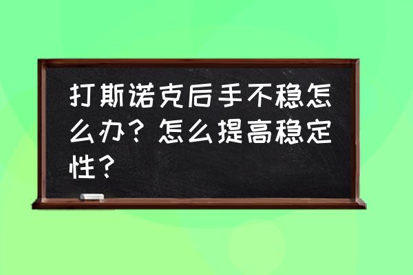 打台球到底要不要纠结后手姿势 打斯诺克后手不稳怎么办？怎么提高稳定性？