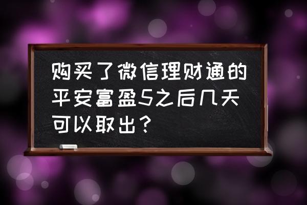 平安养老富盈哪里购买 购买了微信理财通的平安富盈5之后几天可以取出？