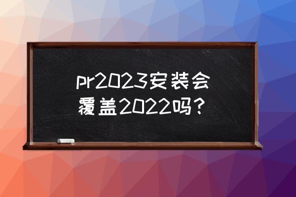 pr 2022图片加边框简单方法 pr2023安装会覆盖2022吗？