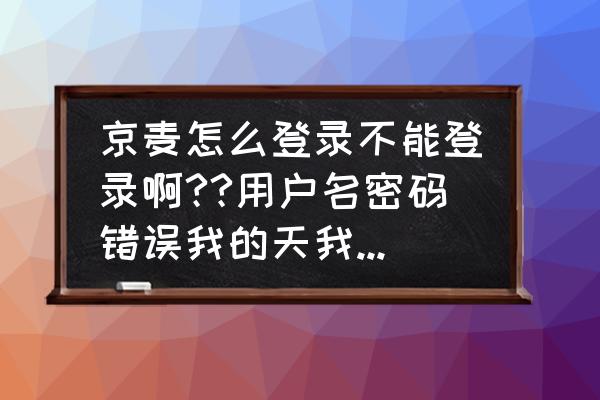 京麦app怎么删除之前登录的账号 京麦怎么登录不能登录啊??用户名密码错误我的天我要用会用的话谁能告诉我？