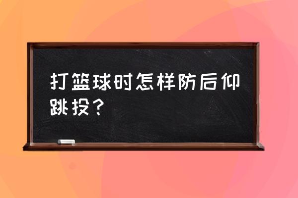 篮球后仰跳投怎么防 打篮球时怎样防后仰跳投？