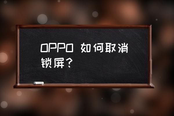 oppo手机要密码怎么关掉 OPPO 如何取消锁屏？