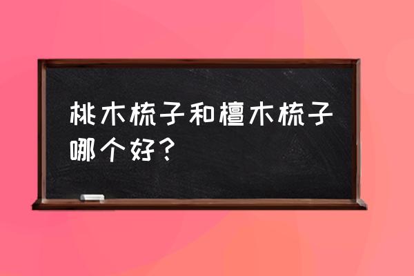 哪种檀木梳子最好 桃木梳子和檀木梳子哪个好？