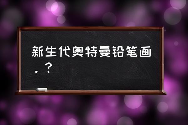 银河奥特曼的素描怎么画最简单 新生代奥特曼铅笔画。？