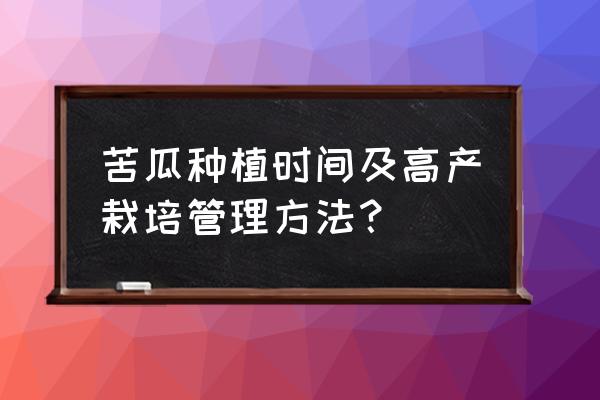 苦瓜种植方法与时间 苦瓜种植时间及高产栽培管理方法？