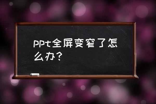 怎么把ppt页面上内容整体缩小 ppt全屏变窄了怎么办？