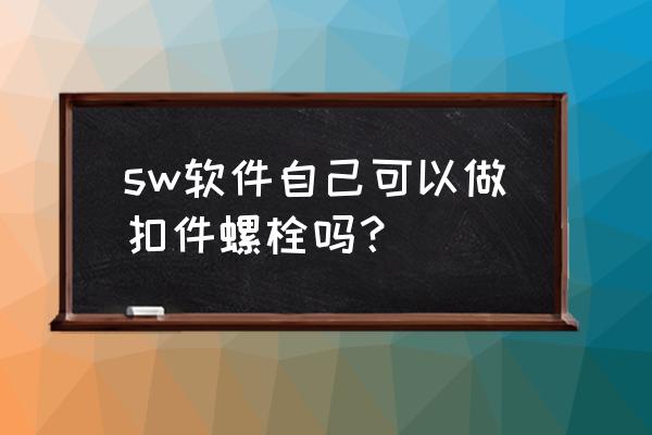 sw装配时怎么用螺钉生成孔 sw软件自己可以做扣件螺栓吗？