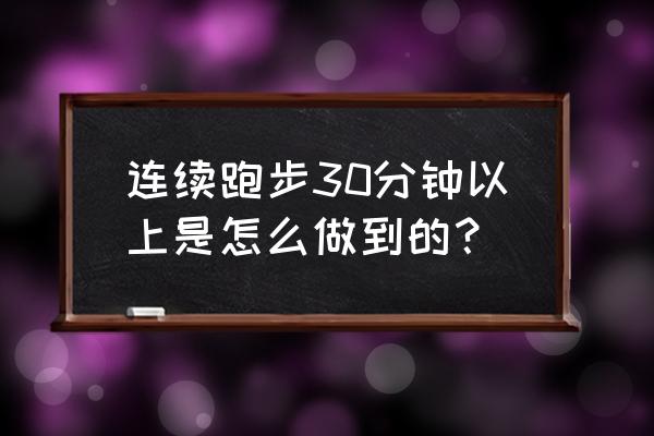 怎样跑步快小诀窍 连续跑步30分钟以上是怎么做到的？