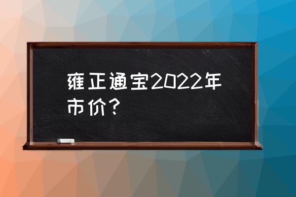 雍正通宝鉴定方法 雍正通宝2022年市价？