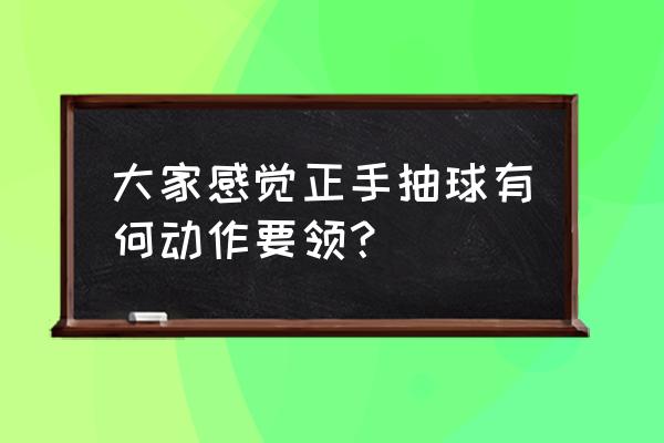 乒乓球正手拉球动作要领 大家感觉正手抽球有何动作要领？