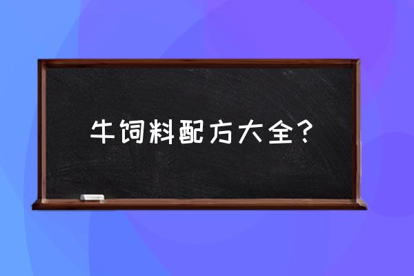 肉牛用哪种饲料最好 牛饲料配方大全？