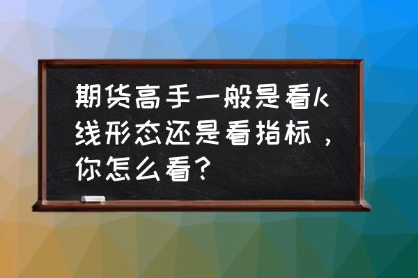 用一根均线交易的高手 期货高手一般是看k线形态还是看指标，你怎么看？