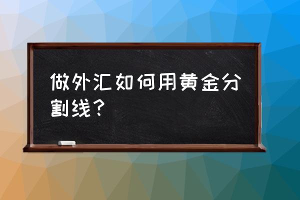 外汇黄金趋势线战法 做外汇如何用黄金分割线？