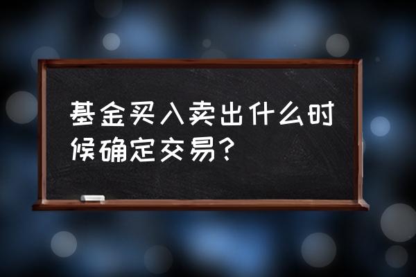 基金赎回价格是按确认时间算吗 基金买入卖出什么时候确定交易？