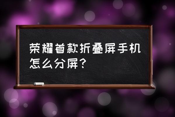 已上市的折叠屏手机 荣耀首款折叠屏手机怎么分屏？