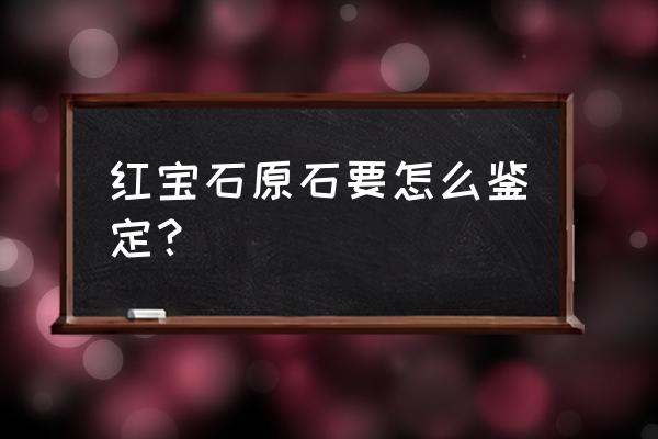 人造红宝石内部有气泡吗 红宝石原石要怎么鉴定？