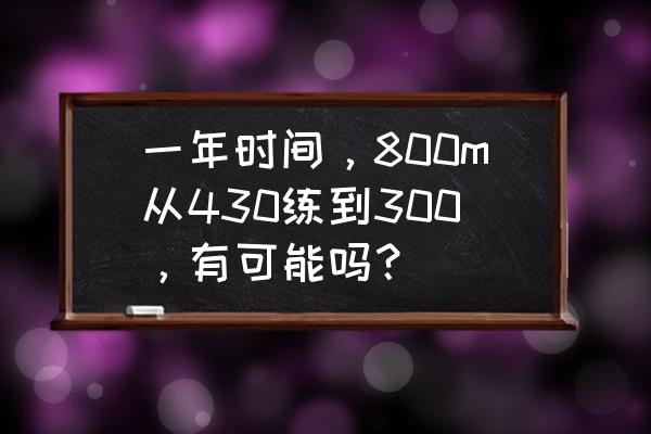 如何在一个月快速提高800米成绩 一年时间，800m从430练到300，有可能吗？